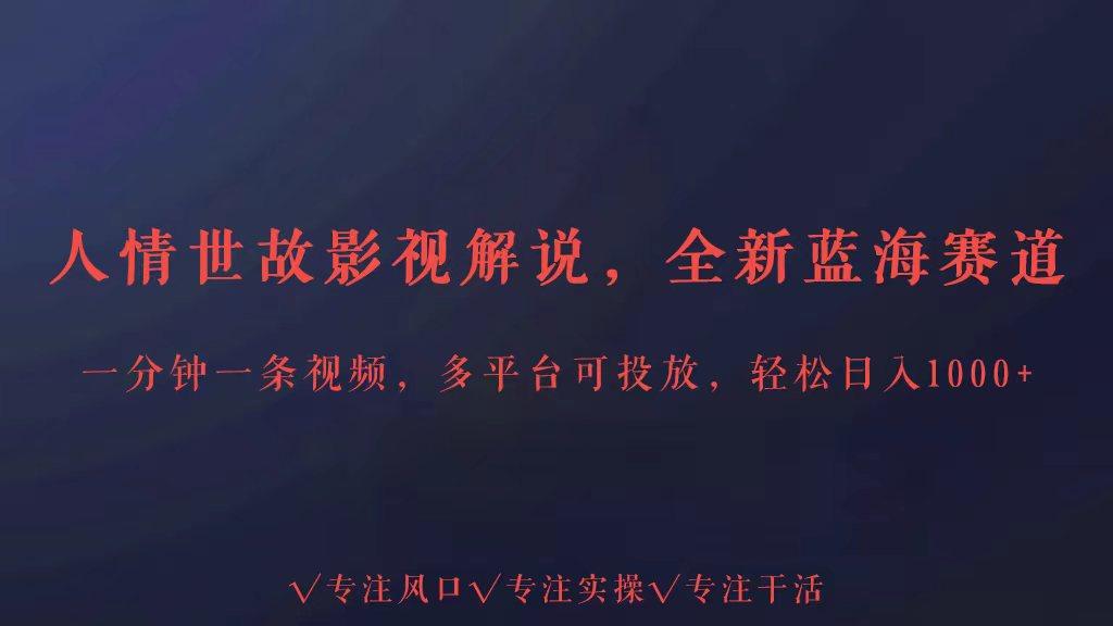 全新蓝海赛道人情世故解说，多平台投放轻松日入3000+-灼光资源宝库