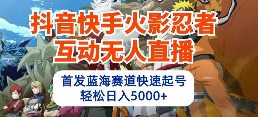 抖音快手火影忍者互动无人直播，首发蓝海赛道快速起号，轻松日入5000+【揭秘】-灼光资源宝库