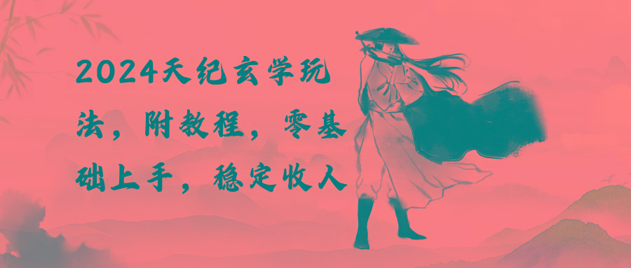2024天纪玄学玩法，零基础上手，稳定收入(教程+工具-灼光资源宝库