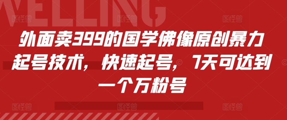外面卖399的国学佛像原创暴力起号技术，快速起号，7天可达到一个万粉号-灼光资源宝库