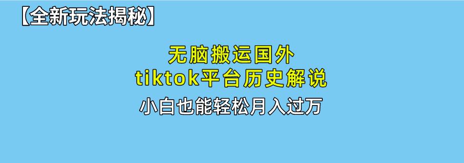 无脑搬运国外tiktok历史解说 无需剪辑，简单操作，轻松实现月入过万-灼光资源宝库