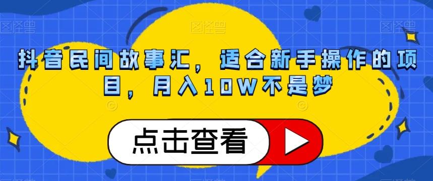 抖音民间故事汇，适合新手操作的项目，月入10W不是梦【揭秘】-灼光资源宝库