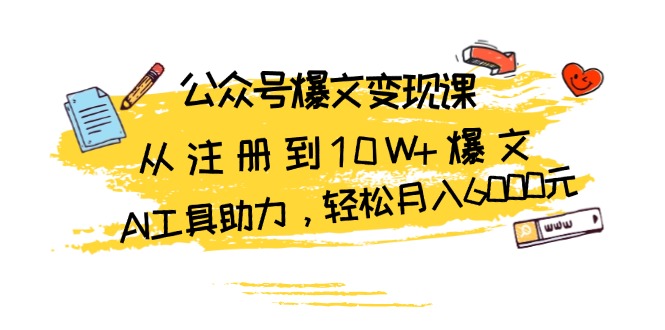 公众号爆文变现课：从注册到10W+爆文，AI工具助力，轻松月入6000元-灼光资源宝库
