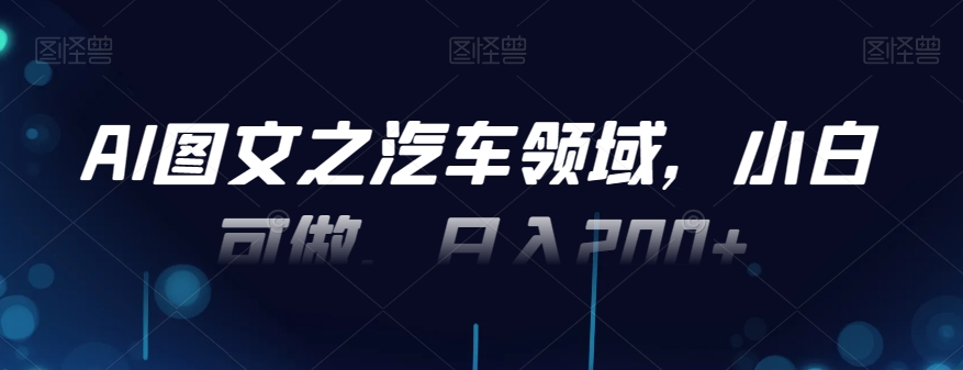 AI图文之汽车领域，小白可做，日入200+-蘑菇资源宝库