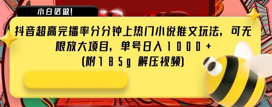 抖音超高完播率分分钟上热门小说推文玩法，可无限放大项目，单号日入1000+(附785g解压视频)【揭秘】-灼光资源宝库