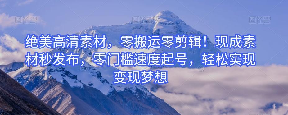 绝美高清素材，零搬运零剪辑！现成素材秒发布，零门槛速度起号，轻松实现变现梦想-灼光资源宝库
