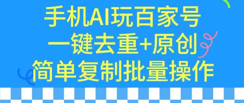 用手机AI玩百家号，一键去重+原创，简单复制批量操作【揭秘】-灼光资源宝库
