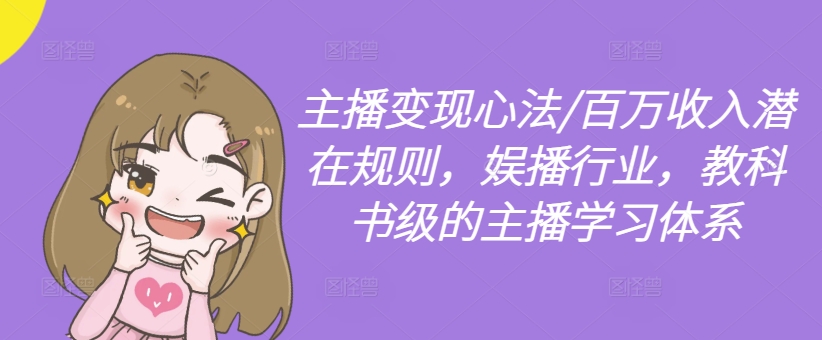 主播变现心法/百万收入潜在规则，娱播行业，教科书级的主播学习体系-灼光资源宝库