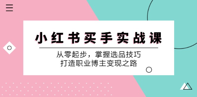 小红书买手实战课：从零起步，掌握选品技巧，打造职业博主变现之路-蘑菇资源宝库