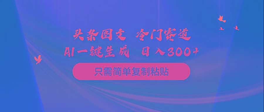 (10039期)头条图文 冷门赛道 只需简单复制粘贴 几分钟一条作品 日入300+-灼光资源宝库