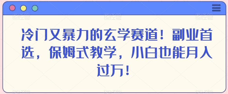 冷门又暴力的玄学赛道！副业首选，保姆式教学，小白也能月入过万！-灼光资源宝库