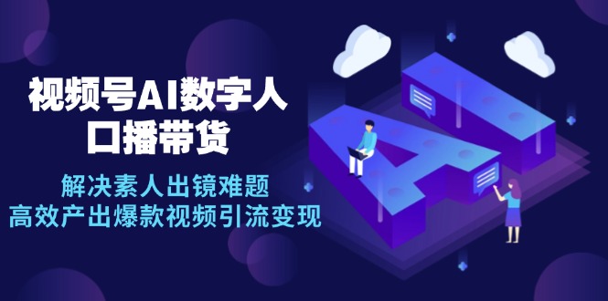 视频号数字人AI口播带货，解决素人出镜难题，高效产出爆款视频引流变现-灼光资源宝库