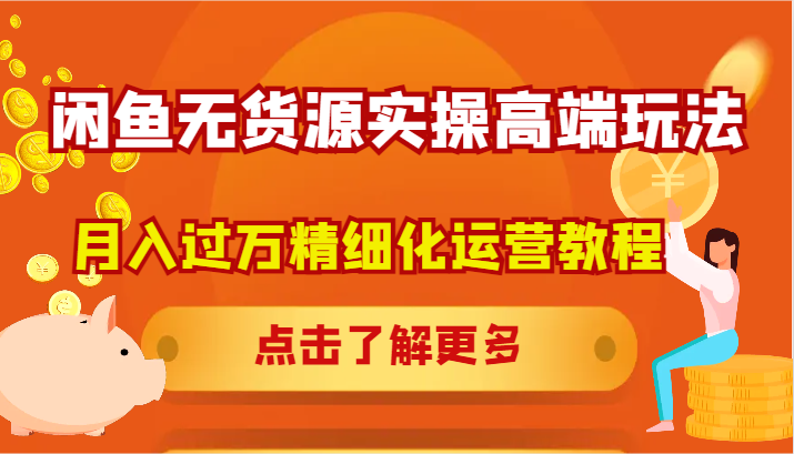 闲鱼无货源实操高端玩法，月入过万精细化运营教程-灼光资源宝库