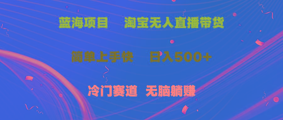 蓝海项目  淘宝无人直播冷门赛道  日赚500+无脑躺赚  小白有手就行-灼光资源宝库