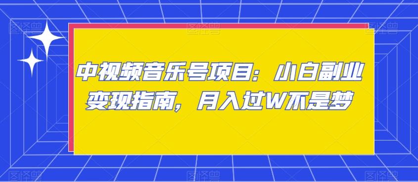 中视频音乐号项目：小白副业变现指南，月入过W不是梦【揭秘】-灼光资源宝库