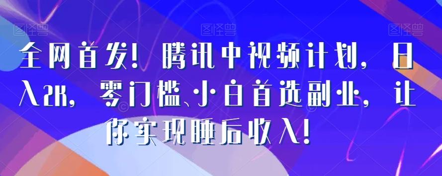 全网首发！腾讯中视频计划，日入2K，零门槛、小白首选副业，让你实现睡后收入！-灼光资源宝库