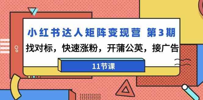 小红书达人矩阵变现营第3期，找对标，快速涨粉，开蒲公英，接广告(11节课)-灼光资源宝库