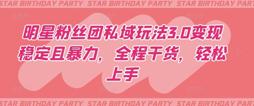 明星粉丝团私域玩法3.0变现稳定且暴力，全程干货，轻松上手【揭秘】-灼光资源宝库