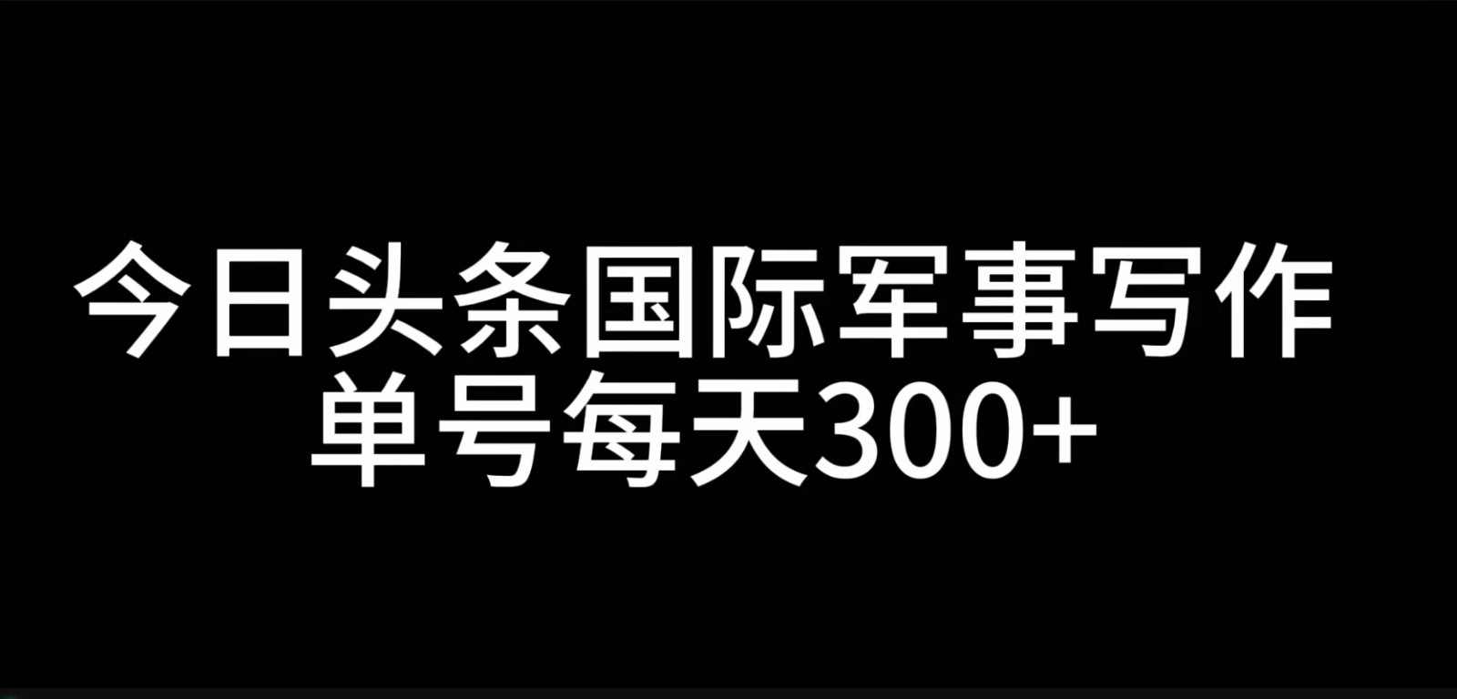 今日头条国际军事写作，利用AI创作，单号日入300+-灼光资源宝库
