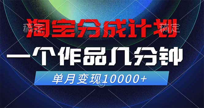 淘宝分成计划，一个作品几分钟， 单月变现10000+-灼光资源宝库