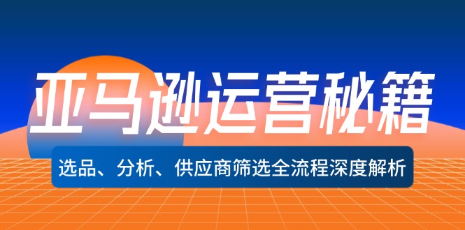 亚马逊运营秘籍：选品、分析、供应商筛选全流程深度解析(无水印-灼光资源宝库