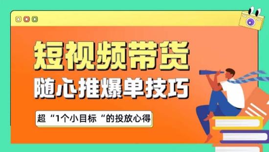 随心推爆单秘诀，短视频带货-超1个小目标的投放心得-灼光资源宝库