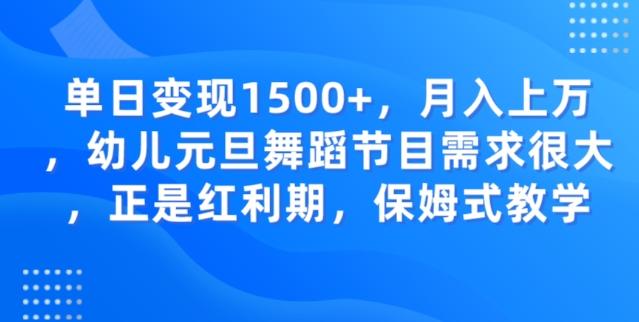 单日变现1500+，月入上万幼儿元旦舞蹈节目需求很大正是红利期，保姆式教学-灼光资源宝库