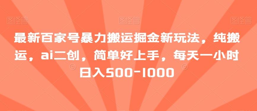 最新百家号暴力搬运掘金新玩法，纯搬运，ai二创，简单好上手，每天一小时日入500-1000【揭秘】-灼光资源宝库