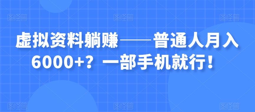 虚拟资料躺赚——普通人月入6000+？一部手机就行！-灼光资源宝库