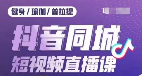 健身行业抖音同城短视频直播课，通过抖音低成本获客提升业绩，门店标准化流程承接流量-蘑菇资源宝库