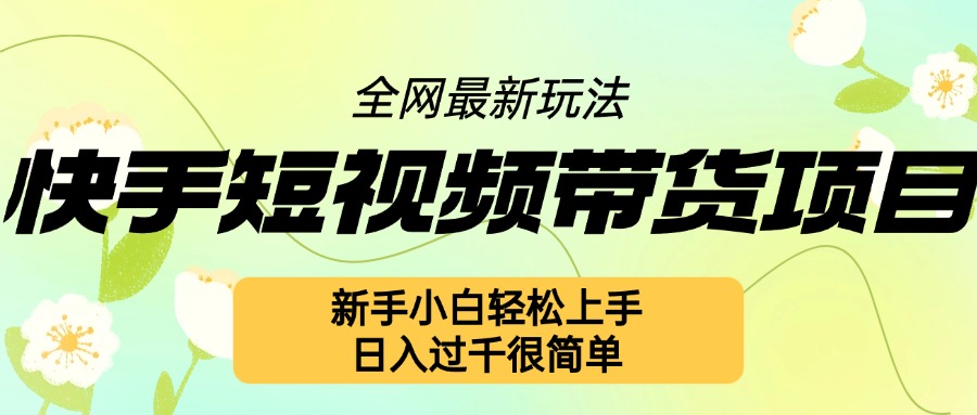 快手短视频带货项目最新玩法，新手小白轻松上手，日入几张很简单【揭秘】-灼光资源宝库