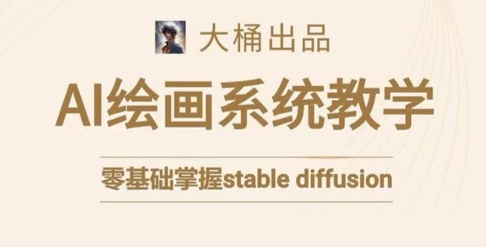 大桶的stable diffusion系统课程，零基础系统性学习AI绘画，小白也能轻松上手-灼光资源宝库
