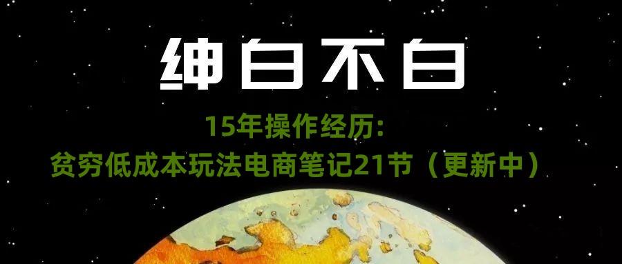 绅白不白·15年操作经历：贫穷低成本玩法电商笔记21节（1107日更新）-灼光资源宝库