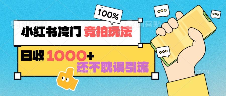 小红书冷门 竞拍玩法 日收1000+ 不耽误引流 可以做店铺 可以做私域-灼光资源宝库