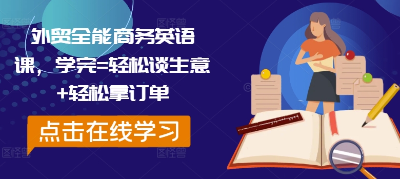 外贸全能商务英语课,学完=轻松谈生意+轻松拿订单-灼光资源宝库