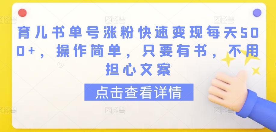 育儿书单号涨粉快速变现每天500+，操作简单，只要有书，不用担心文案【揭秘】-灼光资源宝库