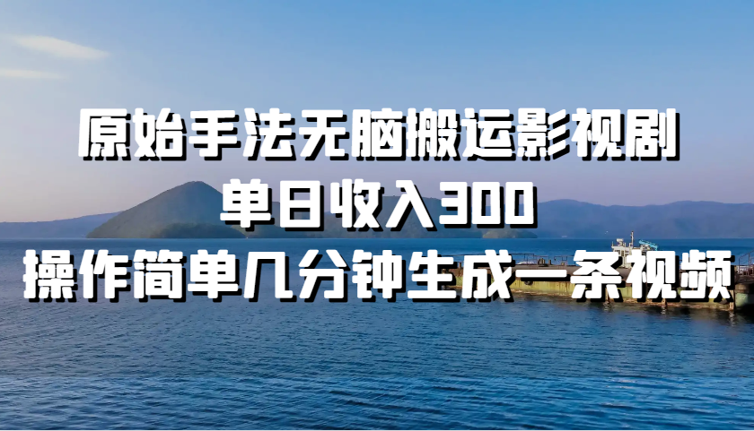 原始手法无脑搬运影视剧，单日收入300，操作简单几分钟生成一条视频-灼光资源宝库