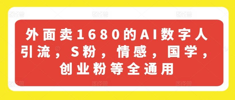 外面卖1680的AI数字人引流，S粉，情感，国学，创业粉等全通用-灼光资源宝库