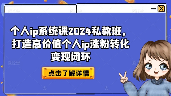 个人ip系统课2024私教班，打造高价值个人ip涨粉转化变现闭环-灼光资源宝库