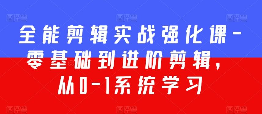 全能剪辑实战强化课-零基础到进阶剪辑，从0-1系统学习，200节课程加强版！-灼光资源宝库