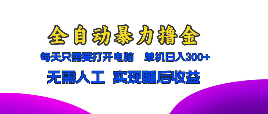 全自动暴力撸金，只需要打开电脑，单机日入300+无需人工，实现睡后收益-灼光资源宝库