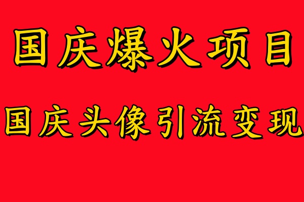 国庆爆火风口项目——国庆头像引流变现，零门槛高收益，小白也能起飞【揭秘】-灼光资源宝库