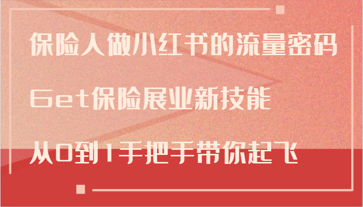 保险人做小红书的流量密码，Get保险展业新技能，从0到1手把手带你起飞-灼光资源宝库