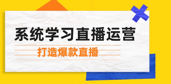 系统学习直播运营：掌握起号方法、主播能力、小店随心推，打造爆款直播-灼光资源宝库