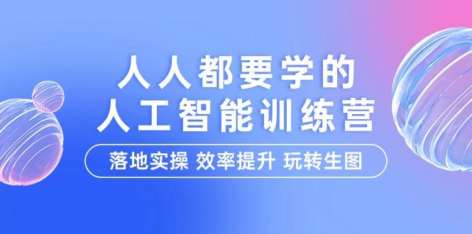 (9872期)人人都要学的-人工智能特训营，落地实操 效率提升 玩转生图(22节课)-灼光资源宝库