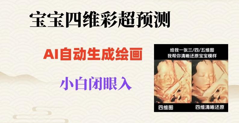 宝宝四维彩超AI预测项目，无门槛生成闭眼入日500+【揭秘】-灼光资源宝库