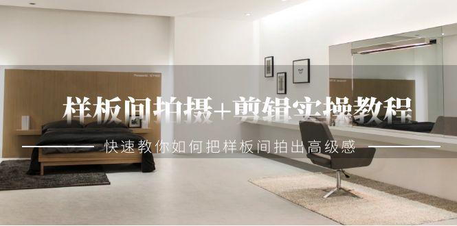 样板间拍摄+剪辑实操教程，快速教你如何把样板间拍出高级感(51节课)-灼光资源宝库