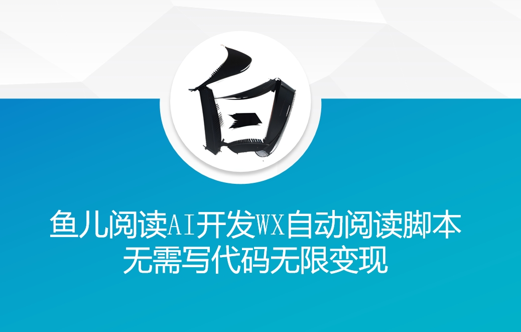 ‘鱼儿阅读’利用AI无需写代码开发自动微信自动阅读脚本无限变现【揭秘】-灼光资源宝库