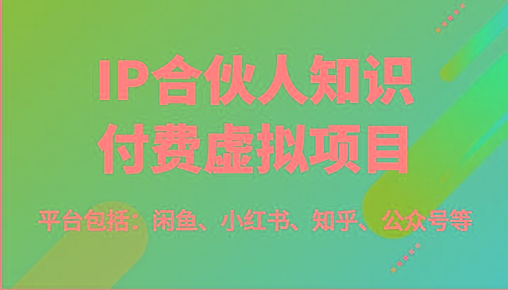 IP合伙人知识付费虚拟项目，包括：闲鱼、小红书、知乎、公众号等(51节)-灼光资源宝库