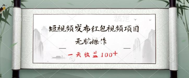 短视频发布红包视频项目，无脑操作，一天收益100+-灼光资源宝库